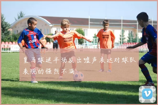 皇马球迷半场发出嘘声表达对球队表现的强烈不满