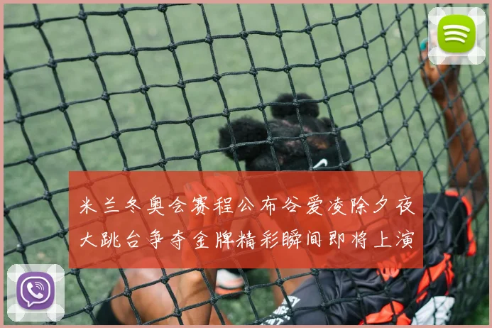 米兰冬奥会赛程公布谷爱凌除夕夜大跳台争夺金牌精彩瞬间即将上演