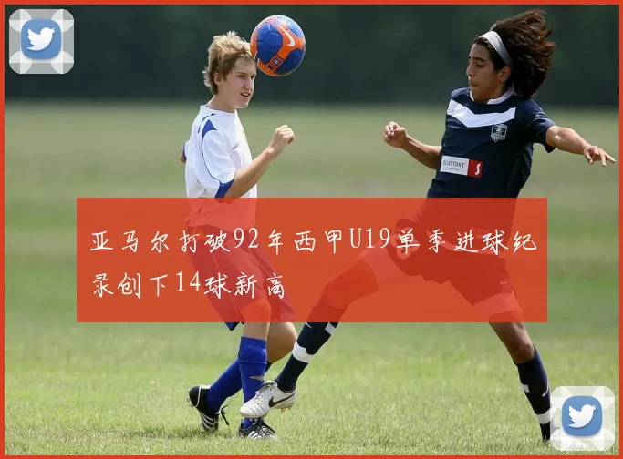 亚马尔打破92年西甲U19单季进球纪录创下14球新高